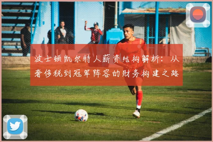 波士顿凯尔特人薪资结构解析:从奢侈税到冠军阵容的财务构建之路