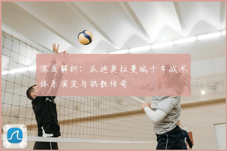 深度解析:瓜迪奥拉曼城十年战术体系演变与执教传奇