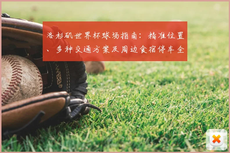 洛杉矶世界杯球场指南：精准位置、多种交通方案及周边食宿停车全攻略
