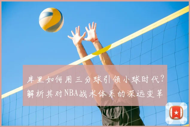 库里如何用三分球引领小球时代?解析其对NBA战术体系的深远变革
