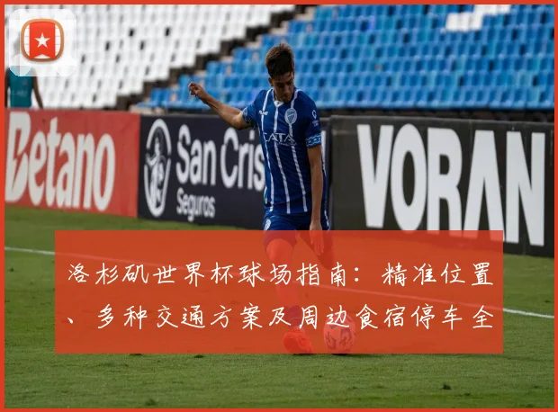 洛杉矶世界杯球场指南:精准位置、多种交通方案及周边食宿停车全攻略