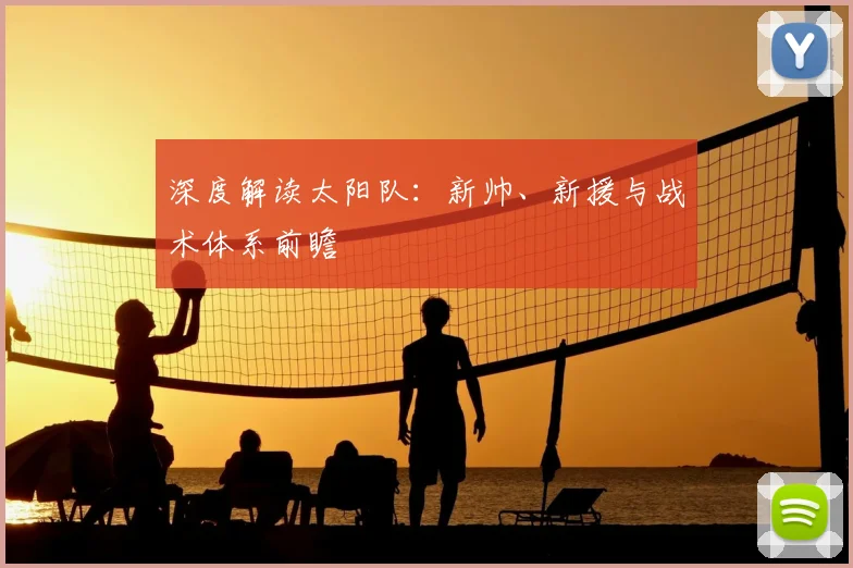 深度解读太阳队:新帅、新援与战术体系前瞻