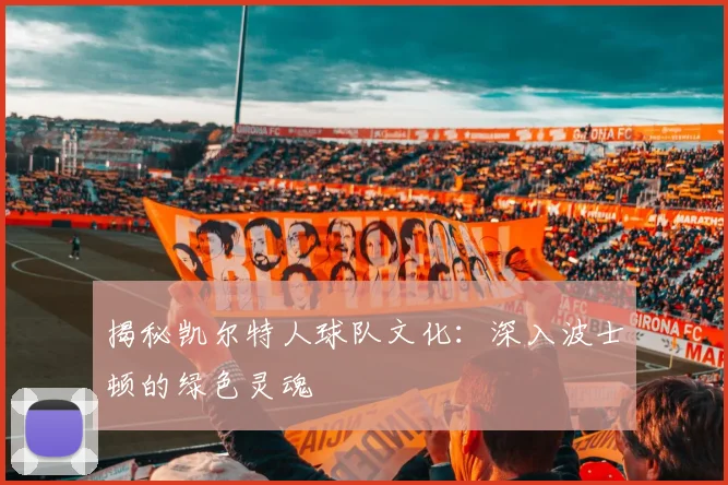 揭秘凯尔特人球队文化:深入波士顿的绿色灵魂