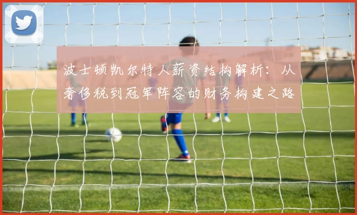 波士顿凯尔特人薪资结构解析:从奢侈税到冠军阵容的财务构建之路