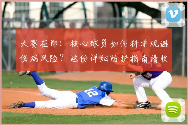 大赛在即:核心球员如何科学规避伤病风险?这份详细防护指南请收好