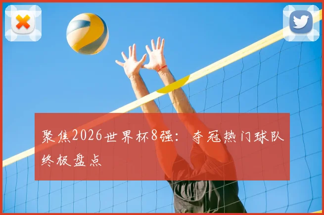 聚焦2026世界杯8强：夺冠热门球队终极盘点