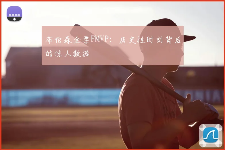 布伦森全票FMVP：历史性时刻背后的惊人数据