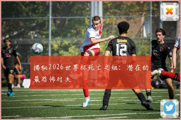 揭秘2026世界杯死亡之组:潜在的最恐怖对决